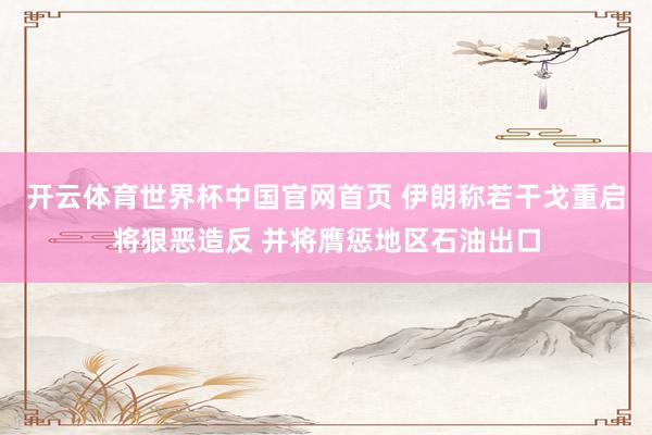 开云体育世界杯中国官网首页 伊朗称若干戈重启将狠恶造反 并将膺惩地区石油出口