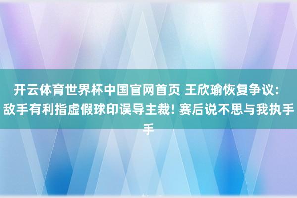 开云体育世界杯中国官网首页 王欣瑜恢复争议: 敌手有利指虚假球印误导主裁! 赛后说不思与我执手