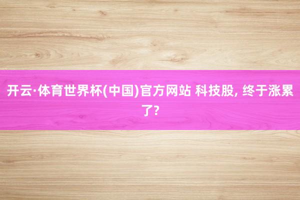 开云·体育世界杯(中国)官方网站 科技股, 终于涨累了?