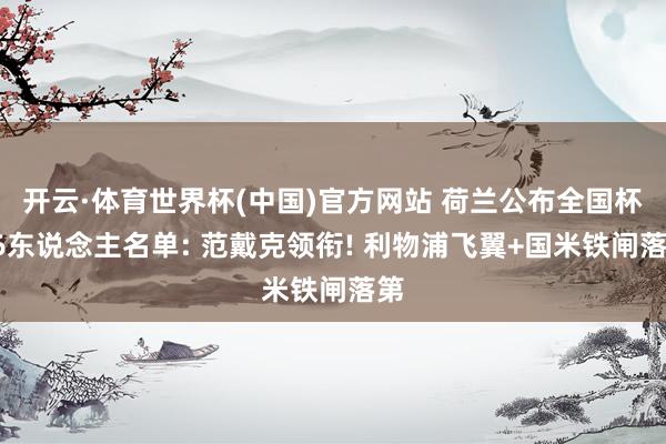 开云·体育世界杯(中国)官方网站 荷兰公布全国杯26东说念主名单: 范戴克领衔! 利物浦飞翼+国米铁闸落第