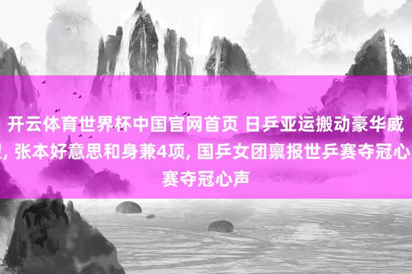 开云体育世界杯中国官网首页 日乒亚运搬动豪华威望, 张本好意思和身兼4项, 国乒女团禀报世乒赛夺冠心声