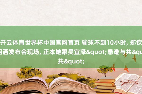 开云体育世界杯中国官网首页 输球不到10小时, 郑钦文泪洒发布会现场, 正本她跟吴宜泽"患难与共"