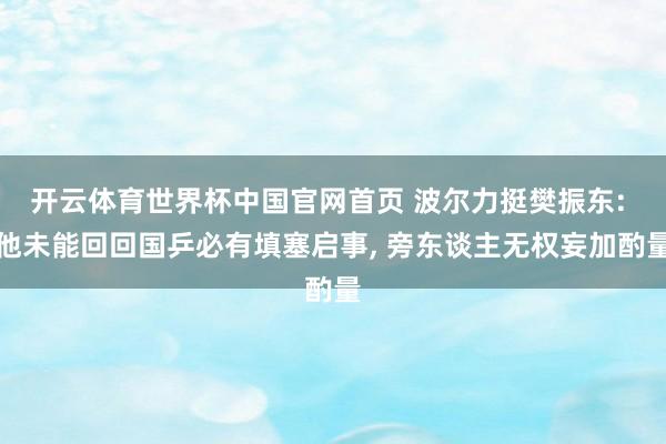 开云体育世界杯中国官网首页 波尔力挺樊振东: 他未能回回国乒必有填塞启事, 旁东谈主无权妄加酌量