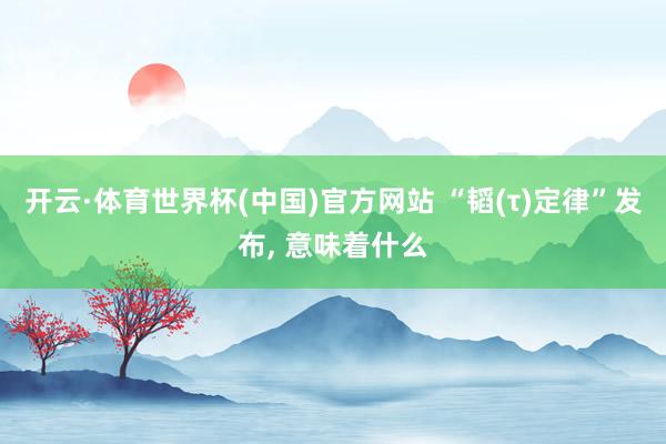 开云·体育世界杯(中国)官方网站 “韬(τ)定律”发布, 意味着什么