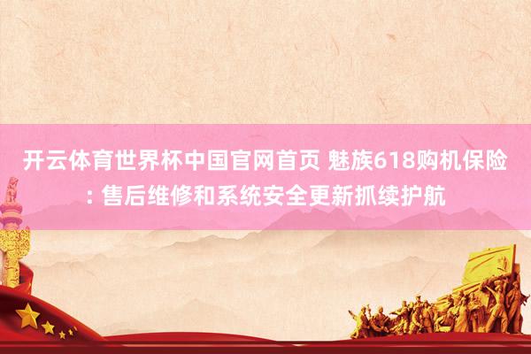 开云体育世界杯中国官网首页 魅族618购机保险: 售后维修和系统安全更新抓续护航