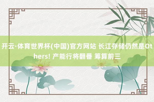 开云·体育世界杯(中国)官方网站 长江存储仍然是Others! 产能行将翻番 筹算前三