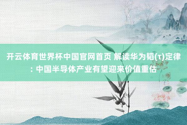 开云体育世界杯中国官网首页 解读华为韬(τ)定律: 中国半导体产业有望迎来价值重估