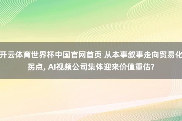 开云体育世界杯中国官网首页 从本事叙事走向贸易化拐点, AI视频公司集体迎来价值重估?
