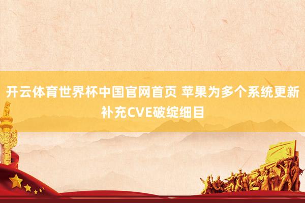 开云体育世界杯中国官网首页 苹果为多个系统更新补充CVE破绽细目