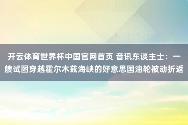 开云体育世界杯中国官网首页 音讯东谈主士：一艘试图穿越霍尔木兹海峡的好意思国油轮被动折返