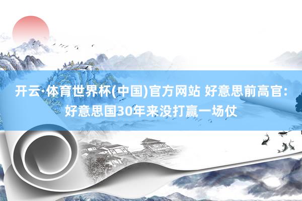 开云·体育世界杯(中国)官方网站 好意思前高官:好意思国30年来没打赢一场仗