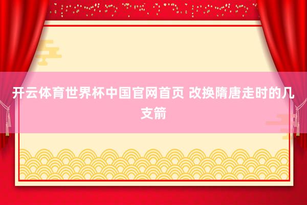 开云体育世界杯中国官网首页 改换隋唐走时的几支箭