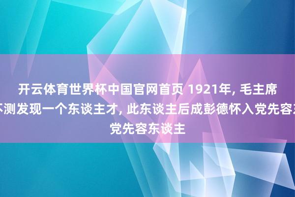开云体育世界杯中国官网首页 1921年, 毛主席下乡不测发现一个东谈主才, 此东谈主后成彭德怀入党先容东谈主