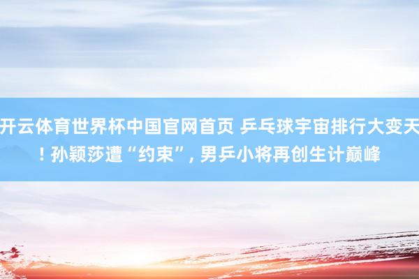 开云体育世界杯中国官网首页 乒乓球宇宙排行大变天! 孙颖莎遭“约束”, 男乒小将再创生计巅峰