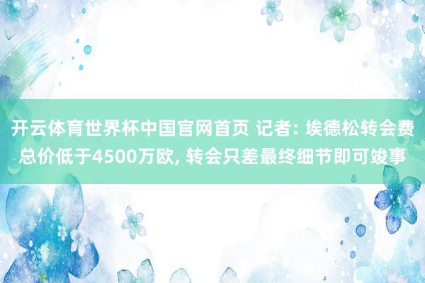 开云体育世界杯中国官网首页 记者: 埃德松转会费总价低于4500万欧, 转会只差最终细节即可竣事