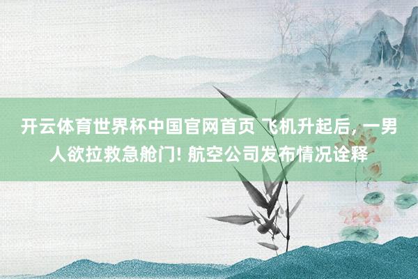 开云体育世界杯中国官网首页 飞机升起后, 一男人欲拉救急舱门! 航空公司发布情况诠释