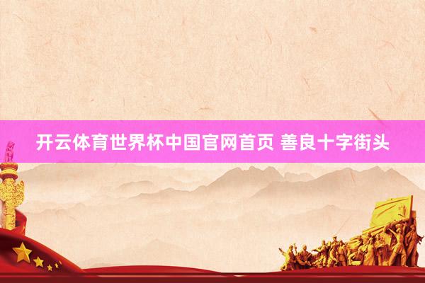 开云体育世界杯中国官网首页 善良十字街头