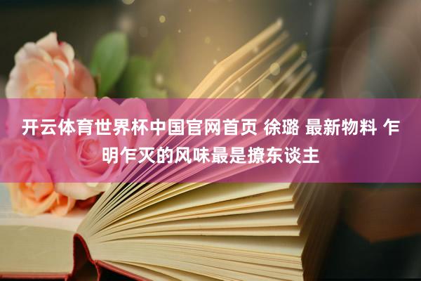 开云体育世界杯中国官网首页 徐璐 最新物料 乍明乍灭的风味最是撩东谈主