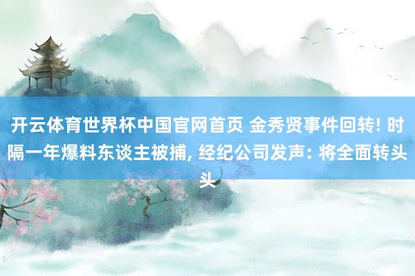 开云体育世界杯中国官网首页 金秀贤事件回转! 时隔一年爆料东谈主被捕, 经纪公司发声: 将全面转头