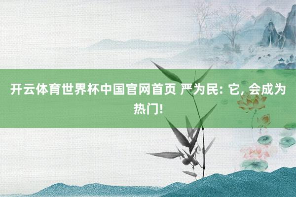 开云体育世界杯中国官网首页 严为民: 它, 会成为热门!