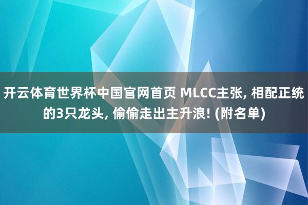 开云体育世界杯中国官网首页 MLCC主张, 相配正统的3只龙头, 偷偷走出主升浪! (附名单)