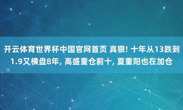 开云体育世界杯中国官网首页 真狠! 十年从13跌到1.9又横盘8年, 高盛重仓前十, 夏重阳也在加仓