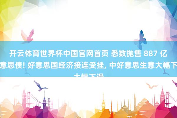 开云体育世界杯中国官网首页 悉数抛售 887 亿好意思债! 好意思国经济接连受挫, 中好意思生意大幅下滑