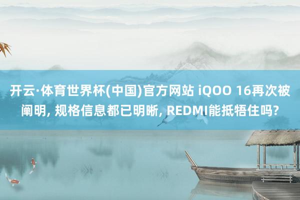 开云·体育世界杯(中国)官方网站 iQOO 16再次被阐明, 规格信息都已明晰, REDMI能抵牾住吗?