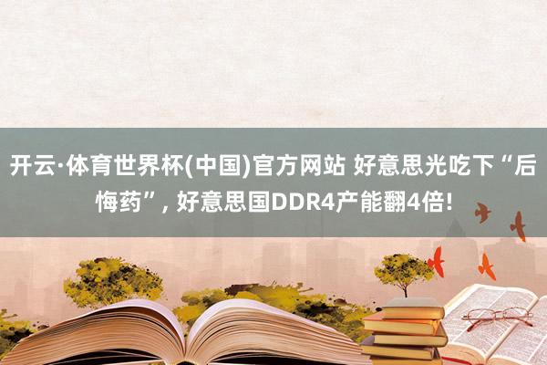 开云·体育世界杯(中国)官方网站 好意思光吃下“后悔药”, 好意思国DDR4产能翻4倍!