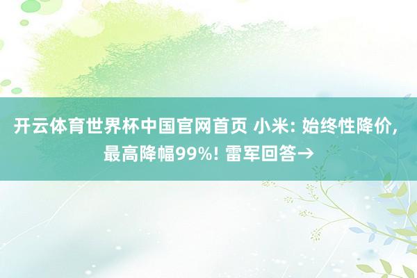 开云体育世界杯中国官网首页 小米: 始终性降价, 最高降幅99%! 雷军回答→
