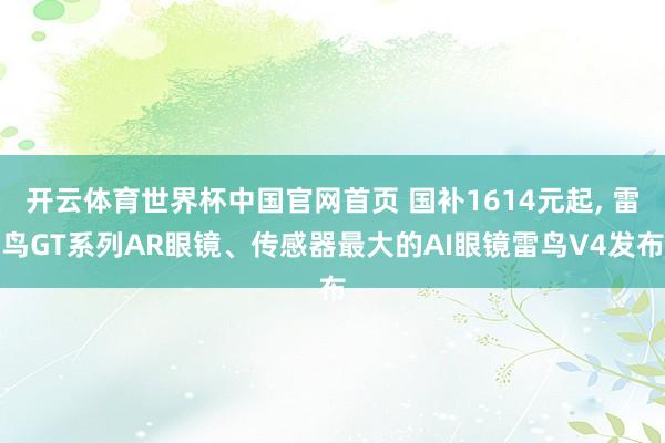 开云体育世界杯中国官网首页 国补1614元起, 雷鸟GT系列AR眼镜、传感器最大的AI眼镜雷鸟V4发布