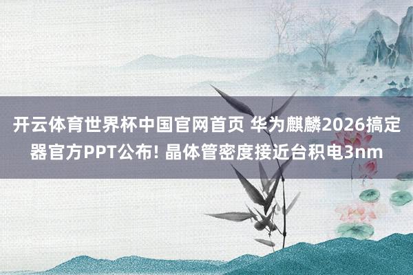 开云体育世界杯中国官网首页 华为麒麟2026搞定器官方PPT公布! 晶体管密度接近台积电3nm
