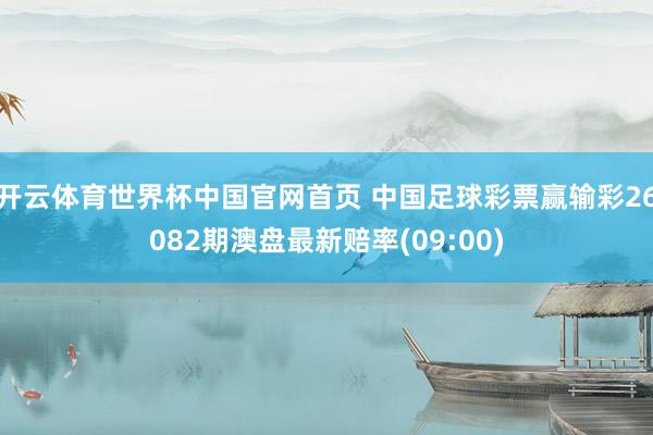 开云体育世界杯中国官网首页 中国足球彩票赢输彩26082期澳盘最新赔率(09:00)