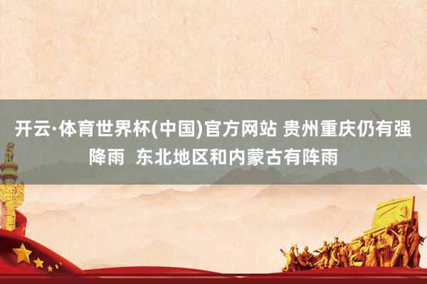 开云·体育世界杯(中国)官方网站 贵州重庆仍有强降雨  东北地区和内蒙古有阵雨