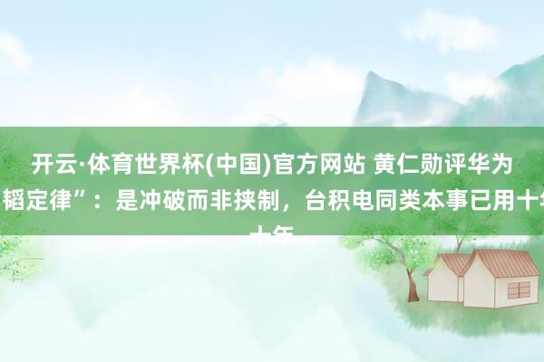 开云·体育世界杯(中国)官方网站 黄仁勋评华为“韬定律”：是冲破而非挟制，台积电同类本事已用十年