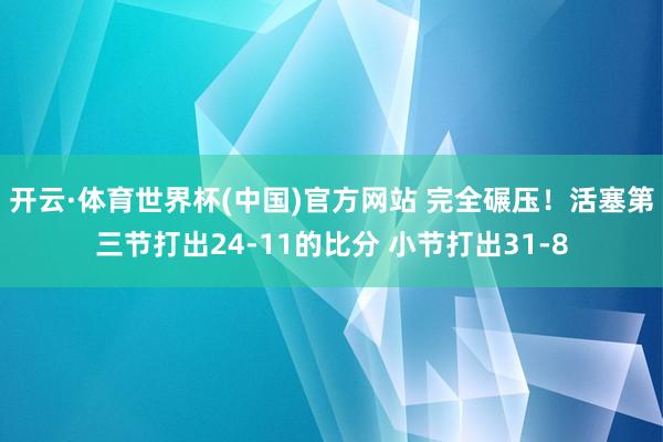 开云·体育世界杯(中国)官方网站 完全碾压！活塞第三节打出24-11的比分 小节打出31-8