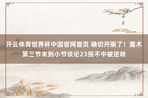开云体育世界杯中国官网首页 确切开眼了！魔术第三节末到小节谈论23投不中被逆转