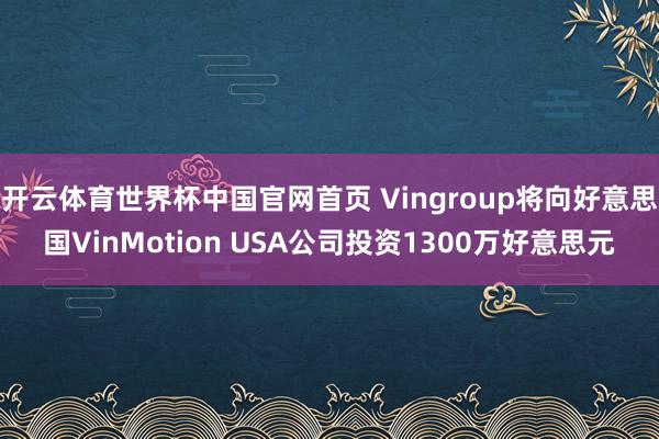 开云体育世界杯中国官网首页 Vingroup将向好意思国VinMotion USA公司投资1300万好意思元