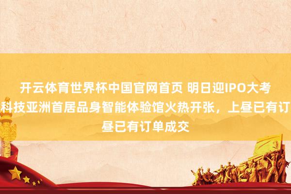 开云体育世界杯中国官网首页 明日迎IPO大考！宇树科技亚洲首居品身智能体验馆火热开张，上昼已有订单成交