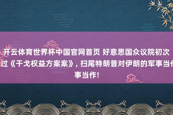 开云体育世界杯中国官网首页 好意思国众议院初次通过《干戈权益方案案》, 扫尾特朗普对伊朗的军事当作!