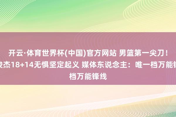 开云·体育世界杯(中国)官方网站 男篮第一尖刀！王俊杰18+