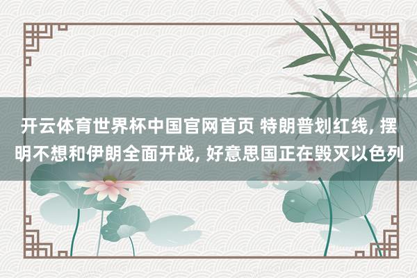 开云体育世界杯中国官网首页 特朗普划红线， 摆明不想和伊朗全面开战， 好意思国正在毁灭以色列