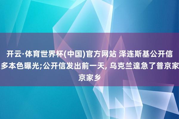 开云·体育世界杯(中国)官方网站 泽连斯基公开信更多本色曝光;公开信发出前一天， 乌克兰遑急了普京家乡