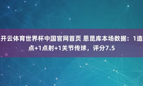 开云体育世界杯中国官网首页 恩昆库本场数据：1造点+1点射+1关节传球，评分7.5