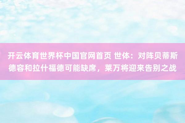 开云体育世界杯中国官网首页 世体：对阵贝蒂斯德容和拉什福德可能缺席，莱万将迎来告别之战