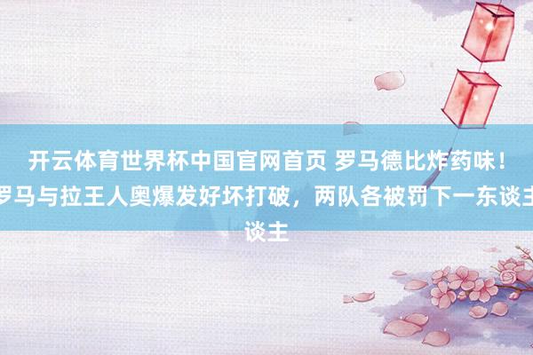 开云体育世界杯中国官网首页 罗马德比炸药味！罗马与拉王人奥爆发好坏打破，两队各被罚下一东谈主