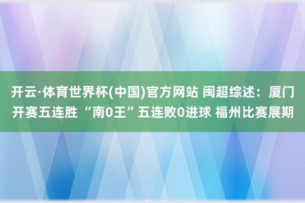 开云·体育世界杯(中国)官方网站 闽超综述：厦门开赛五连胜 “南0王”五连败0进球 福州比赛展期