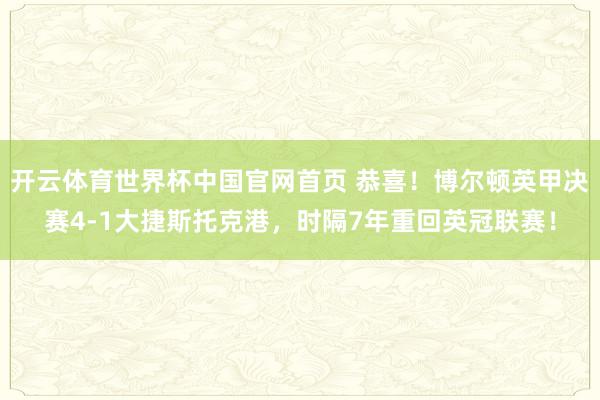 开云体育世界杯中国官网首页 恭喜！博尔顿英甲决赛4-1大捷斯托克港，时隔7年重回英冠联赛！