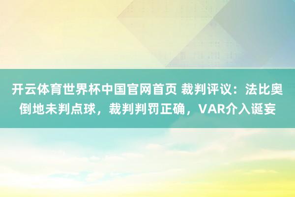 开云体育世界杯中国官网首页 裁判评议：法比奥倒地未判点球，裁判判罚正确，VAR介入诞妄
