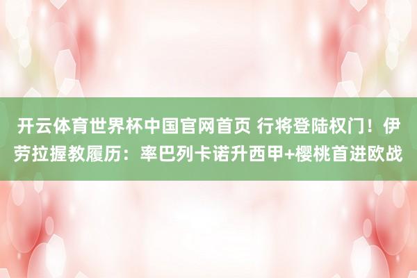 开云体育世界杯中国官网首页 行将登陆权门！伊劳拉握教履历：率巴列卡诺升西甲+樱桃首进欧战